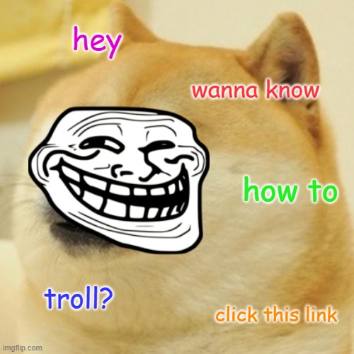 It's a cool youtube tutorial | hey; wanna know; how to; troll? click this link | image tagged in memes,doge,troll,tutorial,youtube | made w/ Imgflip meme maker