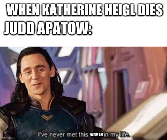 random thought | WHEN KATHERINE HEIGL DIES; JUDD APATOW:; WOMAN | image tagged in i have never met this man in my life | made w/ Imgflip meme maker