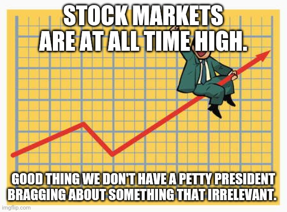 Stock markets Biden boom | STOCK MARKETS ARE AT ALL TIME HIGH. GOOD THING WE DON'T HAVE A PETTY PRESIDENT BRAGGING ABOUT SOMETHING THAT IRRELEVANT. | image tagged in economy,stock market,conservatives,trump supporters,donald trump,maga | made w/ Imgflip meme maker