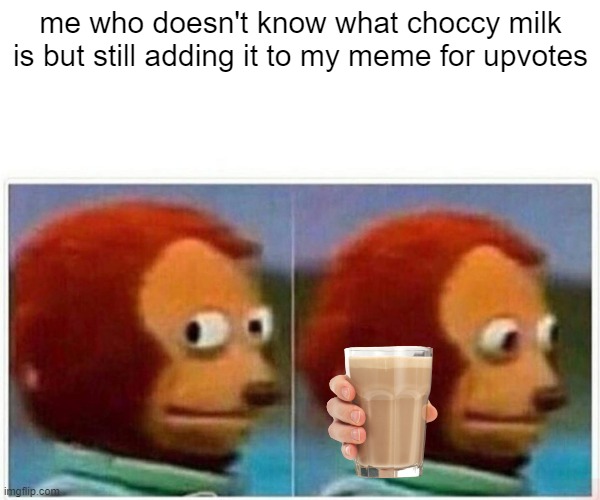 Monkey Puppet Meme | me who doesn't know what choccy milk is but still adding it to my meme for upvotes | image tagged in memes,monkey puppet,choccy milk,confused | made w/ Imgflip meme maker