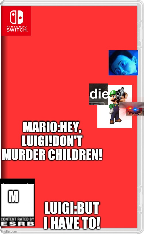 Nintendo Switch | MARIO:HEY, LUIGI!DON'T MURDER CHILDREN! LUIGI:BUT I HAVE TO! M | image tagged in nintendo switch | made w/ Imgflip meme maker