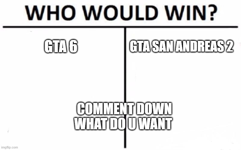 GTA | GTA 6; GTA SAN ANDREAS 2; COMMENT DOWN WHAT DO U WANT | image tagged in memes,who would win | made w/ Imgflip meme maker