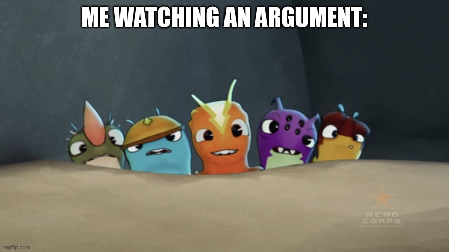 “Bloo, you’re not helping.” | ME WATCHING AN ARGUMENT: | image tagged in a group of slugs watching | made w/ Imgflip meme maker