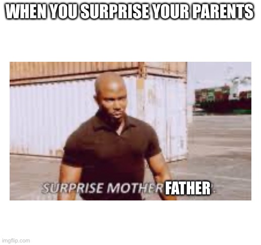 Surprise | WHEN YOU SURPRISE YOUR PARENTS; FATHER | image tagged in blank white template,meme | made w/ Imgflip meme maker
