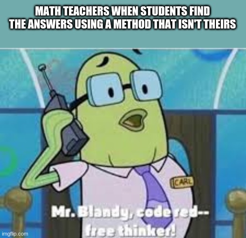 Free thinker! | MATH TEACHERS WHEN STUDENTS FIND THE ANSWERS USING A METHOD THAT ISN'T THEIRS | image tagged in math | made w/ Imgflip meme maker