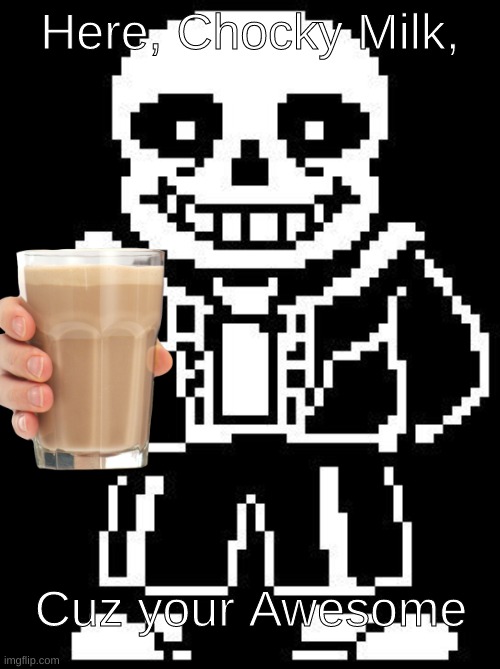 chocky | Here, Chocky Milk, Cuz your Awesome | image tagged in sans | made w/ Imgflip meme maker