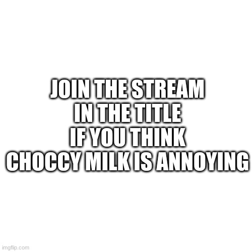 https://imgflip.com/m/AntiChoccyMilk | JOIN THE STREAM IN THE TITLE IF YOU THINK CHOCCY MILK IS ANNOYING | image tagged in memes,blank transparent square | made w/ Imgflip meme maker