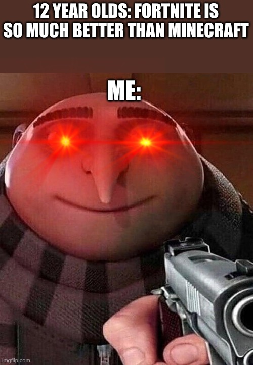 gru holding a gun | 12 YEAR OLDS: FORTNITE IS SO MUCH BETTER THAN MINECRAFT; ME: | image tagged in gru holding a gun | made w/ Imgflip meme maker