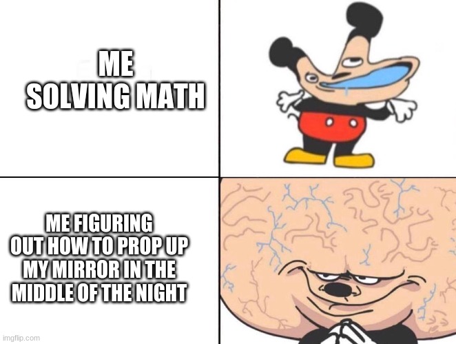 Big Brain Mickey | ME SOLVING MATH; ME FIGURING OUT HOW TO PROP UP MY MIRROR IN THE MIDDLE OF THE NIGHT | image tagged in big brain mickey | made w/ Imgflip meme maker