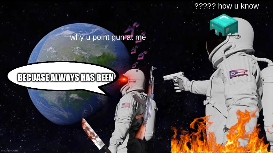 always has been but reversed | ????? how u know; why u point gun at me; BECUASE ALWAYS HAS BEEN | image tagged in memes,always has been | made w/ Imgflip meme maker