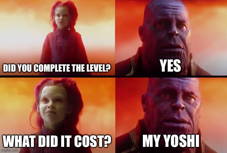 Mario Bros levels with Yoshies | DID YOU COMPLETE THE LEVEL? YES; WHAT DID IT COST? MY YOSHI | image tagged in thanos what did it cost,mario,yoshi,memes | made w/ Imgflip meme maker