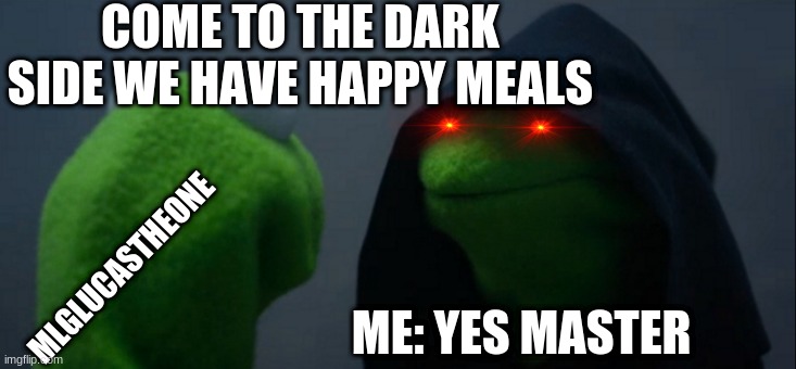 come to the dark side we have happy meals | COME TO THE DARK SIDE WE HAVE HAPPY MEALS; MLGLUCASTHEONE; ME: YES MASTER | image tagged in memes,evil kermit | made w/ Imgflip meme maker
