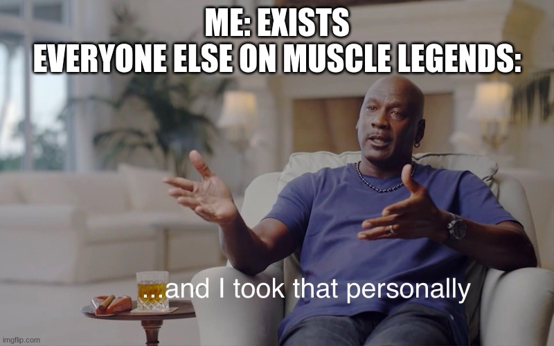 and I took that personally | ME: EXISTS
EVERYONE ELSE ON MUSCLE LEGENDS: | image tagged in and i took that personally | made w/ Imgflip meme maker