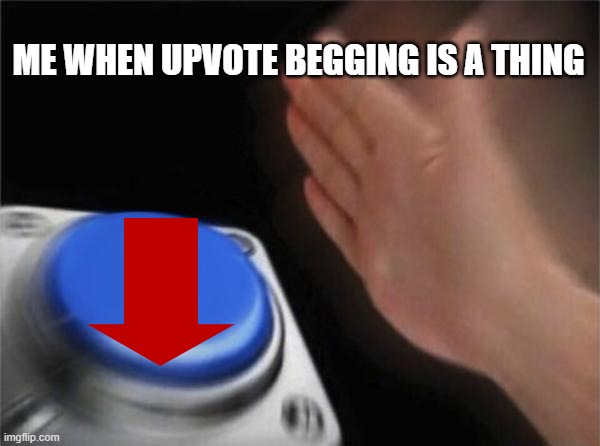 Upvote Beggars |  ME WHEN UPVOTE BEGGING IS A THING | image tagged in memes,blank nut button | made w/ Imgflip meme maker