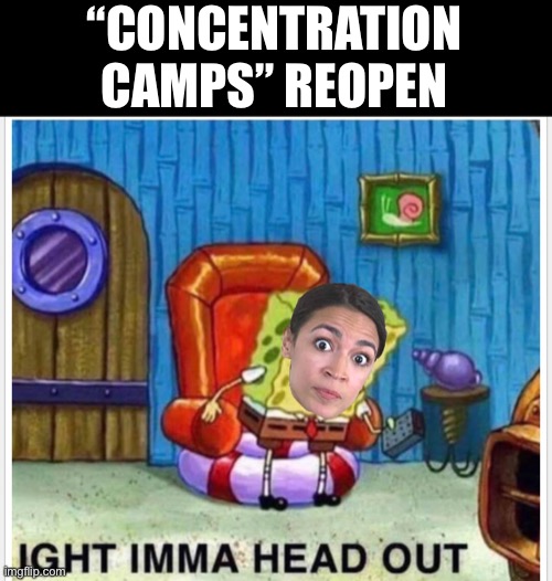 AOC | “CONCENTRATION CAMPS” REOPEN | image tagged in crazy aoc,aoc,concentration camp | made w/ Imgflip meme maker