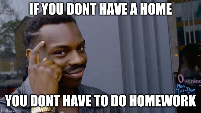 Roll Safe Think About It | IF YOU DONT HAVE A HOME; YOU DONT HAVE TO DO HOMEWORK | image tagged in memes,roll safe think about it | made w/ Imgflip meme maker