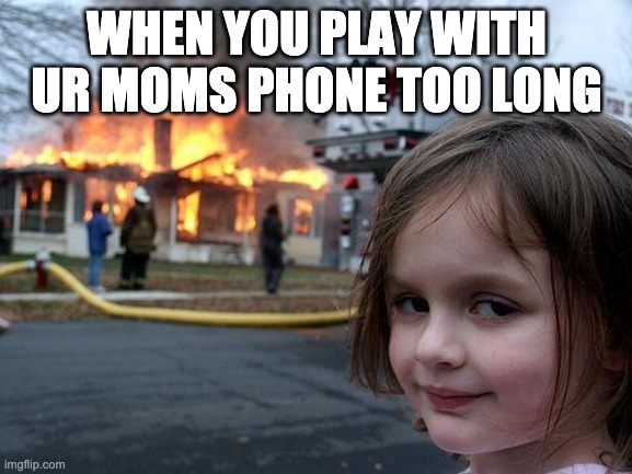 Phones |  WHEN YOU PLAY WITH UR MOMS PHONE TOO LONG | image tagged in memes,disaster girl | made w/ Imgflip meme maker