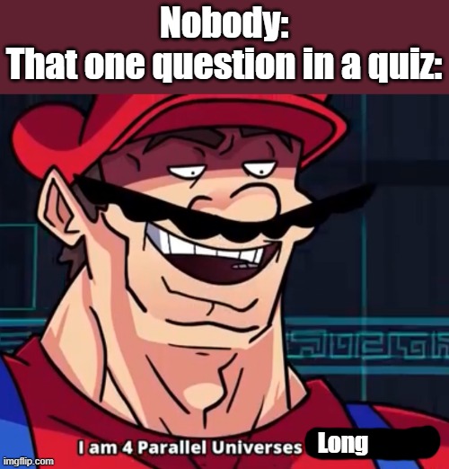 L O N G | Nobody:
That one question in a quiz:; Long | image tagged in i am 4 parallel universes ahead of you,quizes | made w/ Imgflip meme maker