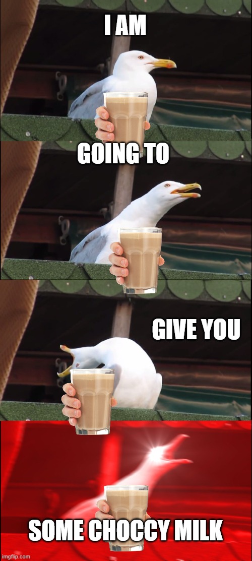 Choccy Milk |  I AM; GOING TO; GIVE YOU; SOME CHOCCY MILK | image tagged in memes,inhaling seagull | made w/ Imgflip meme maker
