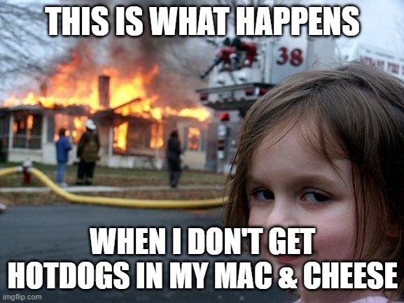 Disaster Girl | THIS IS WHAT HAPPENS; WHEN I DON'T GET HOTDOGS IN MY MAC & CHEESE | image tagged in memes,disaster girl | made w/ Imgflip meme maker