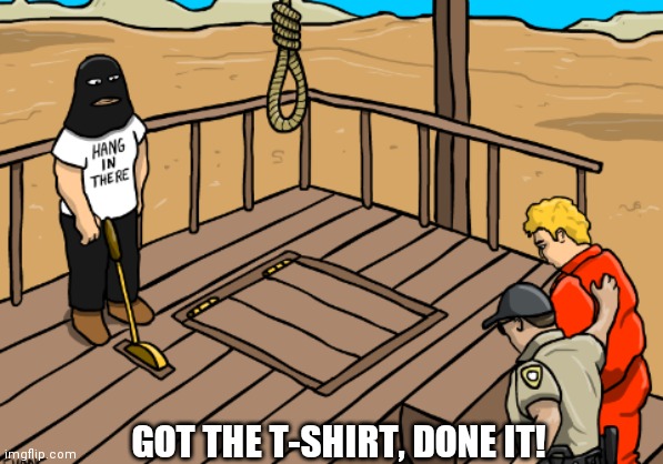 GOT THE T-SHIRT, DONE IT! | image tagged in got the t-shirt,hang in there | made w/ Imgflip meme maker