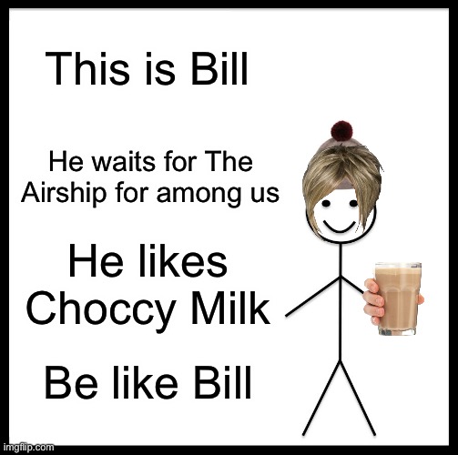 Stop asking for The Airship | This is Bill; He waits for The Airship for among us; He likes Choccy Milk; Be like Bill | image tagged in memes,be like bill,among us | made w/ Imgflip meme maker