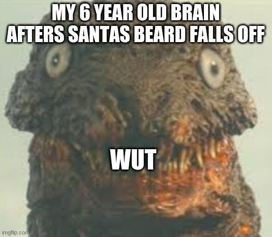 MY 6 YEAR OLD BRAIN AFTERS SANTAS BEARD FALLS OFF; WUT | image tagged in godzilla | made w/ Imgflip meme maker