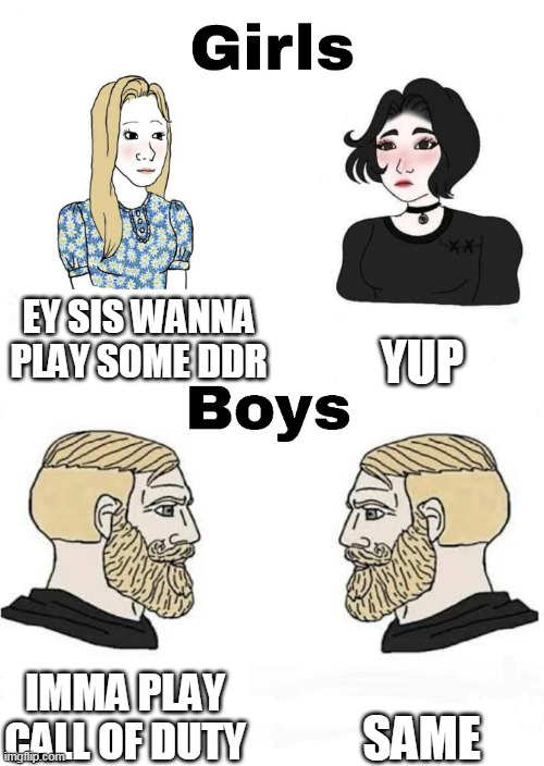 Boys vs girls memes but less sexist (im female lolz) | EY SIS WANNA PLAY SOME DDR; YUP; SAME; IMMA PLAY CALL OF DUTY | image tagged in girls vs boys,not sexist,ddr,call of duty | made w/ Imgflip meme maker