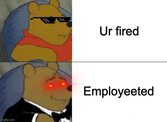 Yeet | Ur fired; Employeeted | image tagged in memes,tuxedo winnie the pooh | made w/ Imgflip meme maker