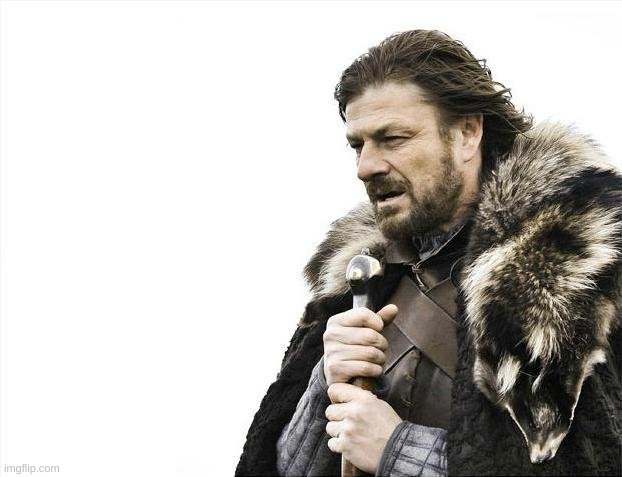Brace Yourselves X is Coming Meme | image tagged in memes,brace yourselves x is coming | made w/ Imgflip meme maker