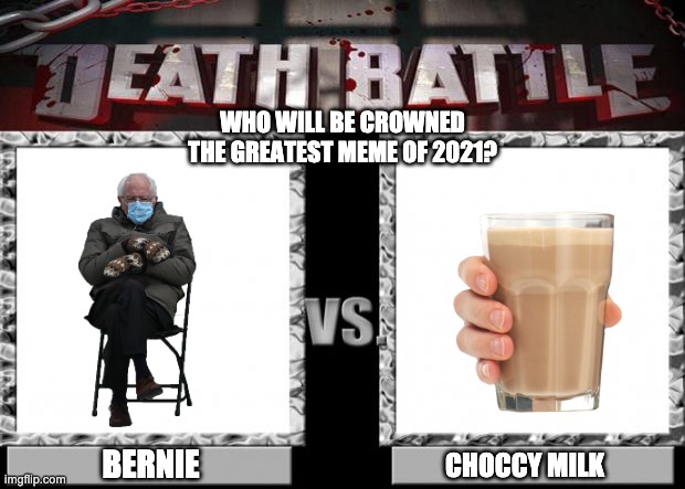 death battle | WHO WILL BE CROWNED THE GREATEST MEME OF 2021? BERNIE; CHOCCY MILK | image tagged in death battle | made w/ Imgflip meme maker