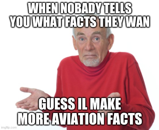 Guess I'll die  | WHEN NOBODY TELLS YOU WHAT FACTS THEY WAN; GUESS IL MAKE MORE AVIATION FACTS | image tagged in guess i'll die | made w/ Imgflip meme maker