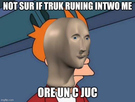 Futurama Fry Meme | NOT SUR IF TRUK RUNING INTWO ME ORE UN C JUC | image tagged in memes,futurama fry | made w/ Imgflip meme maker