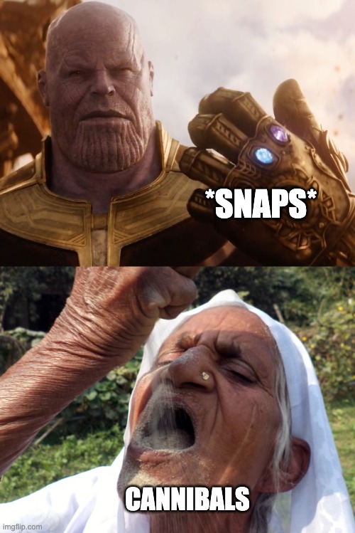 commit sand eat | *SNAPS*; CANNIBALS | image tagged in thanos smile,cannibalism,thanos snap,memes | made w/ Imgflip meme maker