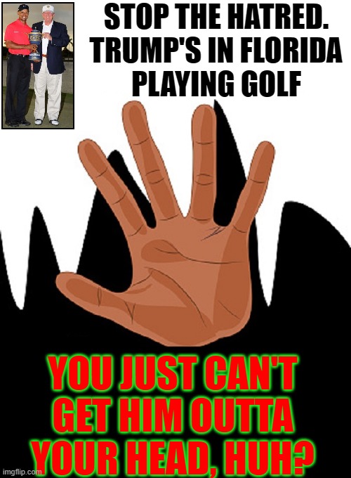 The Effects of TDS Linger On | STOP THE HATRED.
TRUMP'S IN FLORIDA
PLAYING GOLF; YOU JUST CAN'T
GET HIM OUTTA
YOUR HEAD, HUH? | image tagged in vince vance,donald j trump,president trump,tiger woods,trump derangement syndrome,memes | made w/ Imgflip meme maker