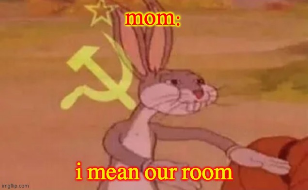 Bugs bunny communist | mom: i mean our room | image tagged in bugs bunny communist | made w/ Imgflip meme maker