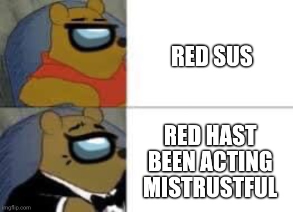 Red sus |  RED SUS; RED HAST BEEN ACTING MISTRUSTFUL | image tagged in tuxedo winnie the pooh | made w/ Imgflip meme maker