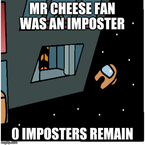 Just Did This For Entertainment, I Still Like Mr-Cheese-Fan | MR CHEESE FAN WAS AN IMPOSTER 0 IMPOSTERS REMAIN | image tagged in imposter | made w/ Imgflip meme maker