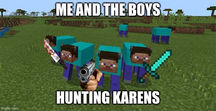 the karen apocalypse | ME AND THE BOYS; HUNTING KARENS | image tagged in me and the boys | made w/ Imgflip meme maker