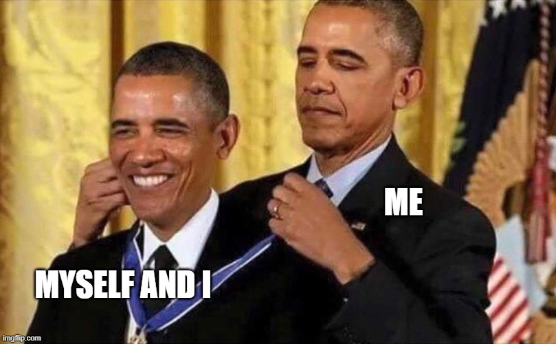 Me | ME; MYSELF AND I | image tagged in obama medal | made w/ Imgflip meme maker