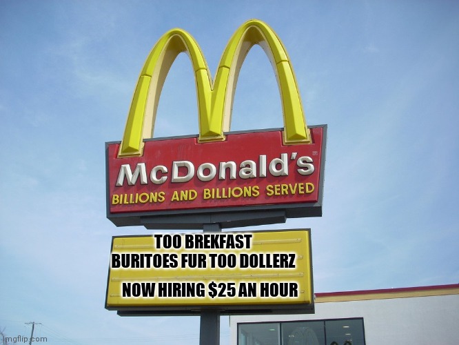 Now hiring | TOO BREKFAST BURITOES FUR TOO DOLLERZ; NOW HIRING $25 AN HOUR | image tagged in mcdonald's sign | made w/ Imgflip meme maker