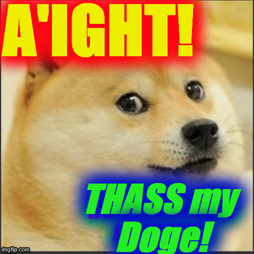 A'IGHT! THASS my 
Doge! | made w/ Imgflip meme maker
