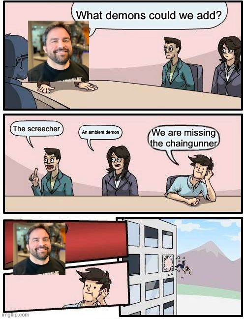 Boardroom Meeting Suggestion | What demons could we add? The screecher; An ambient demon; We are missing the chaingunner | image tagged in memes,boardroom meeting suggestion | made w/ Imgflip meme maker