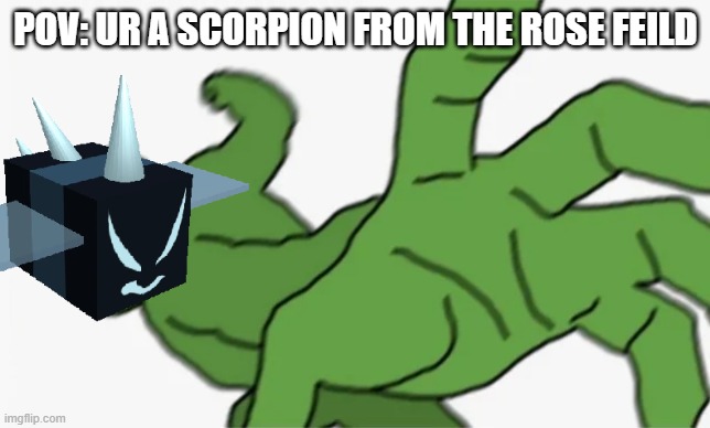 >:) DiE sCoRpIoNs Ur TrAsH | POV: UR A SCORPION FROM THE ROSE FEILD | image tagged in lol | made w/ Imgflip meme maker