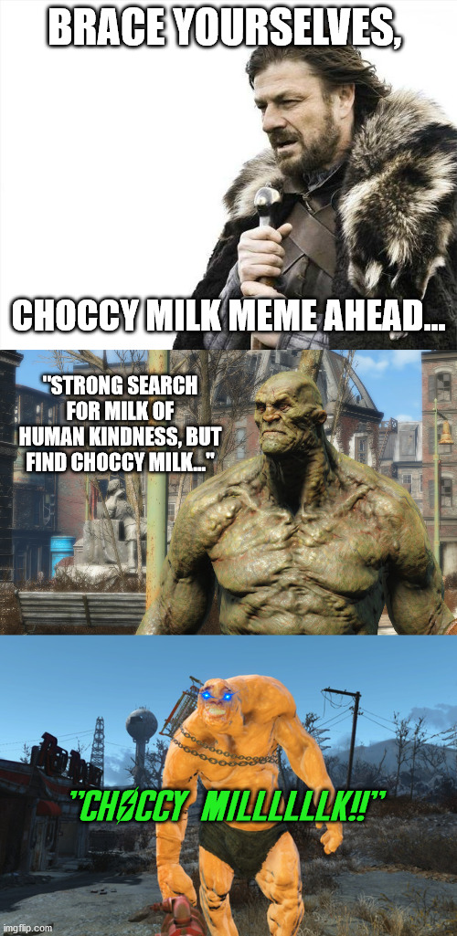 "It does a body gooood!" | BRACE YOURSELVES, CHOCCY MILK MEME AHEAD... "STRONG SEARCH FOR MILK OF HUMAN KINDNESS, BUT FIND CHOCCY MILK..."; "CHOCCY MILLLLLLK!!" | image tagged in memes,brace yourselves x is coming,fallout 4,choccy milk,nick cage | made w/ Imgflip meme maker