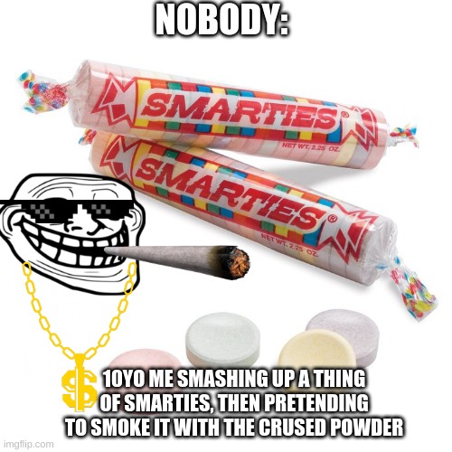kewl kids | NOBODY:; 10YO ME SMASHING UP A THING OF SMARTIES, THEN PRETENDING TO SMOKE IT WITH THE CRUSED POWDER | image tagged in smarties | made w/ Imgflip meme maker