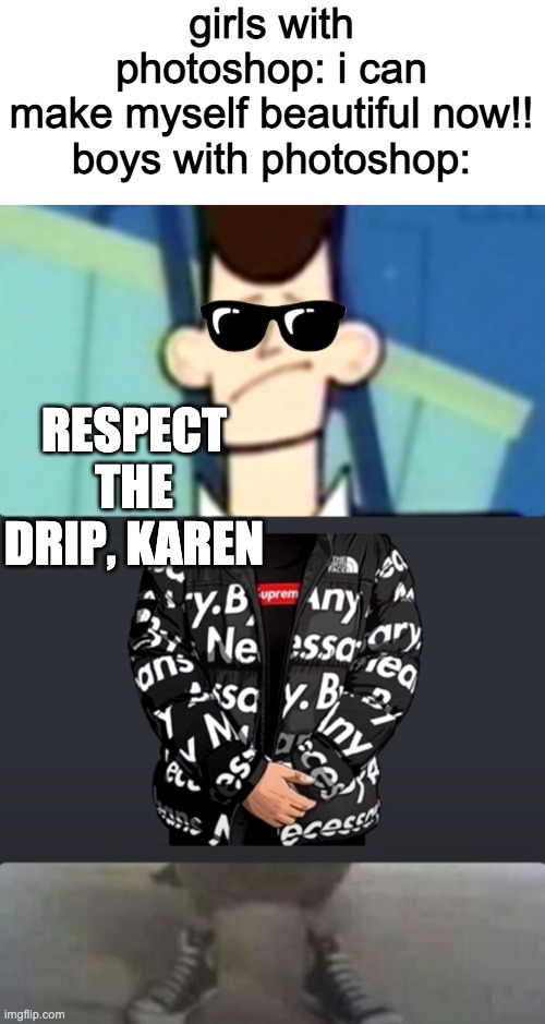 respect the drip | girls with photoshop: i can make myself beautiful now!!

boys with photoshop:; RESPECT THE DRIP, KAREN | image tagged in gokudrip,memes,photoshop,funny | made w/ Imgflip meme maker