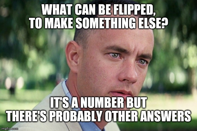 HmmMmMmMmmMmmmmMmmmmM | WHAT CAN BE FLIPPED, TO MAKE SOMETHING ELSE? IT'S A NUMBER BUT THERE'S PROBABLY OTHER ANSWERS | image tagged in memes,and just like that | made w/ Imgflip meme maker