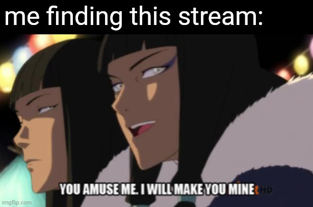 You amuse me |  me finding this stream: | image tagged in you amuse me,is this where i go to simp last airbender and korra,hello there | made w/ Imgflip meme maker