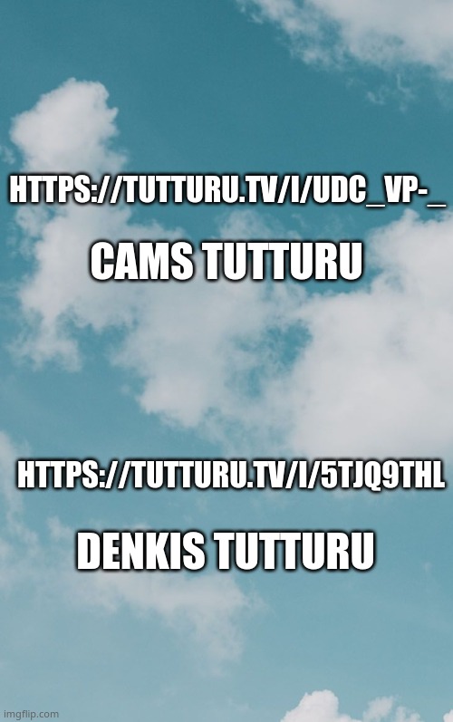 *me in 3 tutturus* | CAMS TUTTURU; HTTPS://TUTTURU.TV/I/UDC_VP-_; HTTPS://TUTTURU.TV/I/5TJQ9THL; DENKIS TUTTURU | image tagged in clouds | made w/ Imgflip meme maker